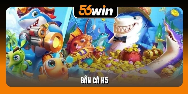 Bắn Cá H5 Online 10 Lượt Thưởng Lớn Hấp Dẫn Tại 56Win
