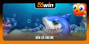 Bắn Cá Online Nhận Ngay 5 Lượt Chơi Hấp Dẫn Tại 56Win