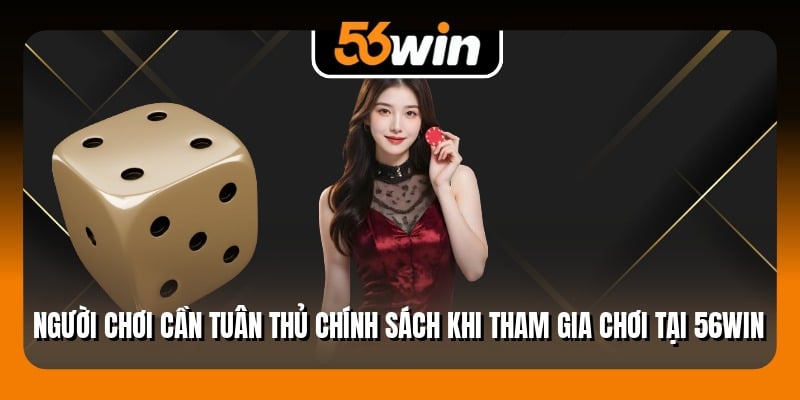 Người chơi cần tuân thủ chính sách khi tham gia chơi tại 56Win