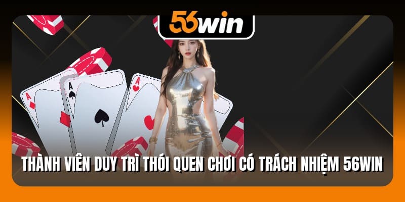 Thành viên duy trì thói quen chơi có trách nhiệm 56Win